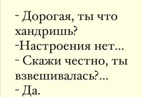 Дорогая ты что хандришь Настроения нет Скажи честно ты взвешивалаСЬР Да