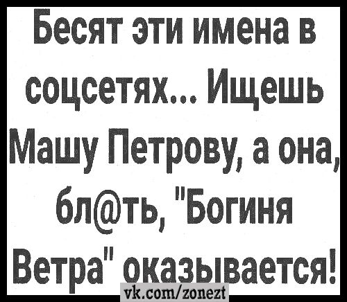 Бесят эти имена в соцсетях Ищешь Машу Петрову а она блть Богиня Ветра оказывается 11 со шпиеп