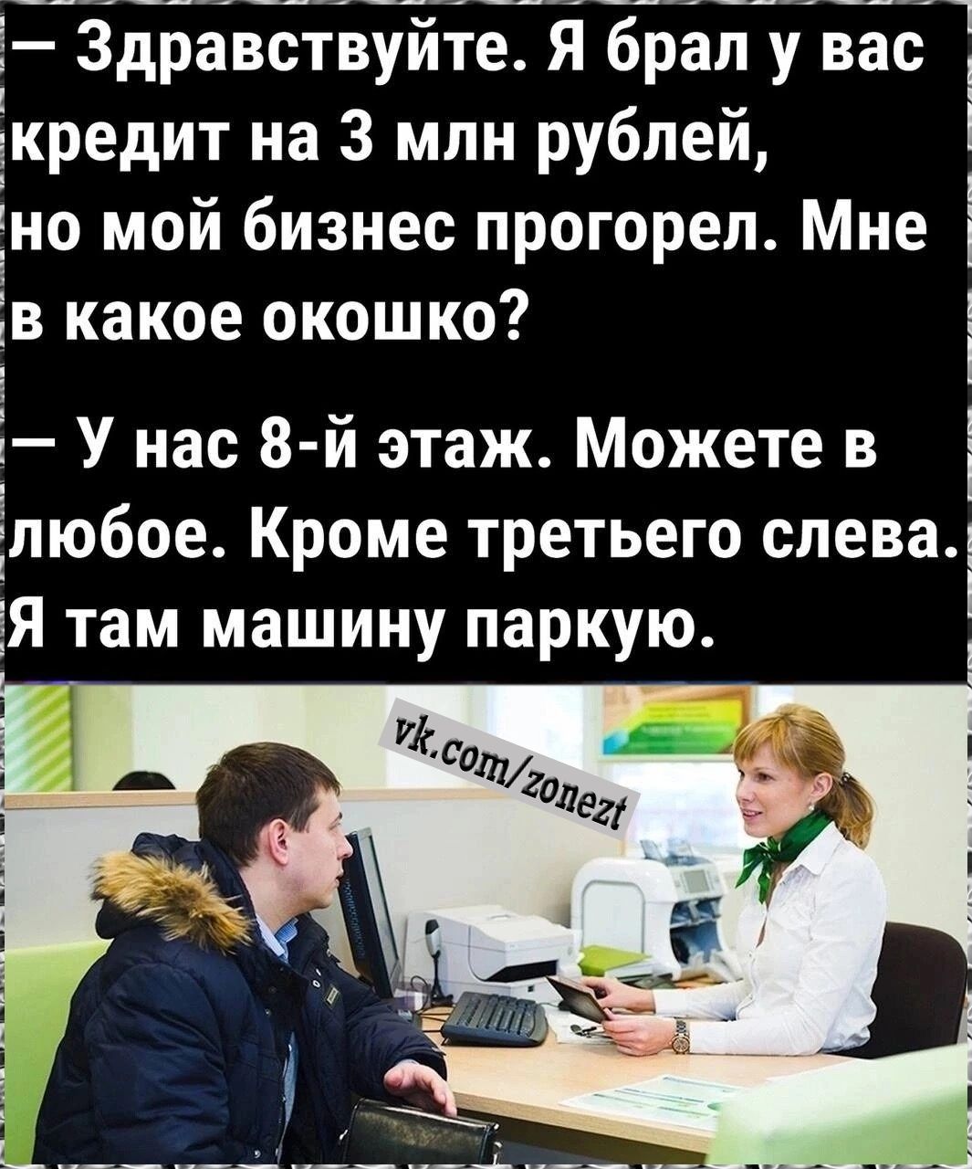 Здравствуите Я брал у вас 1 Ёкредит на 3 млн рублей но мой бизнес прогорел Мне в какое окошко 1 _ У нас 8 й этаж Можете в Ёпюбое Кроме третьего слева Я там машину паркую