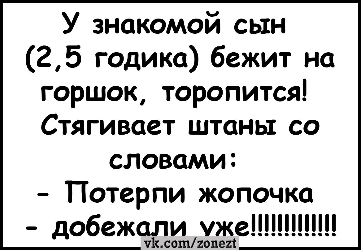 У знакомой сын 25 годика бежит на горшок торопится Стягивает штаны со словами Потерпи жопочка добежали уже лиш201182