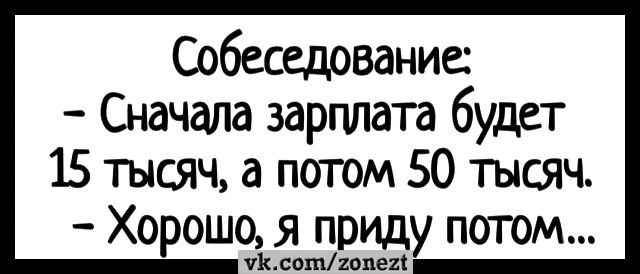 Собеседование Сначала зарплата будет 15 тысяч а погом 50 тысяч Хо ошоя прид патом гидомтваи