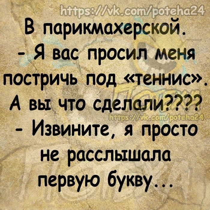 В парикмахерской Я вас просил меня посТричь под теннис А вы что сделали Извините я проато не расслышала первую букву