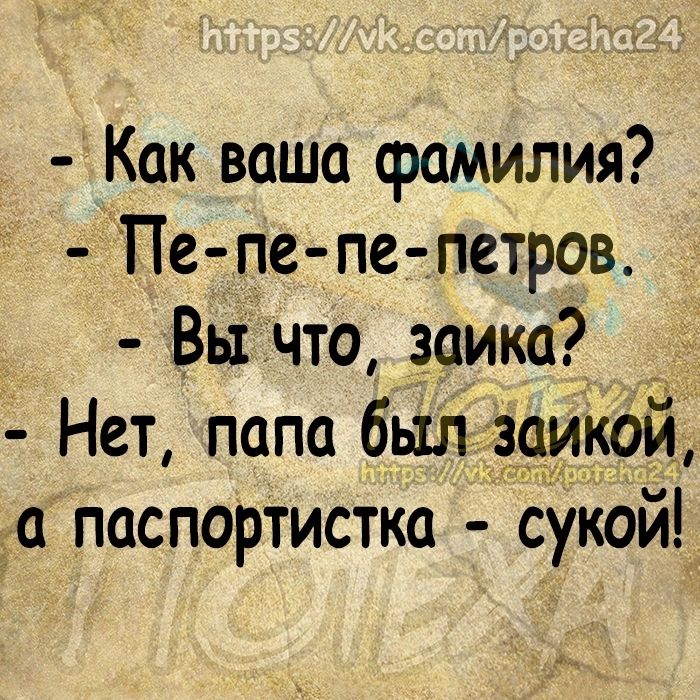 Как ваша фамилия Пе п е пе петров Вы что замка Нет папа был заикои а паспортистка сукай