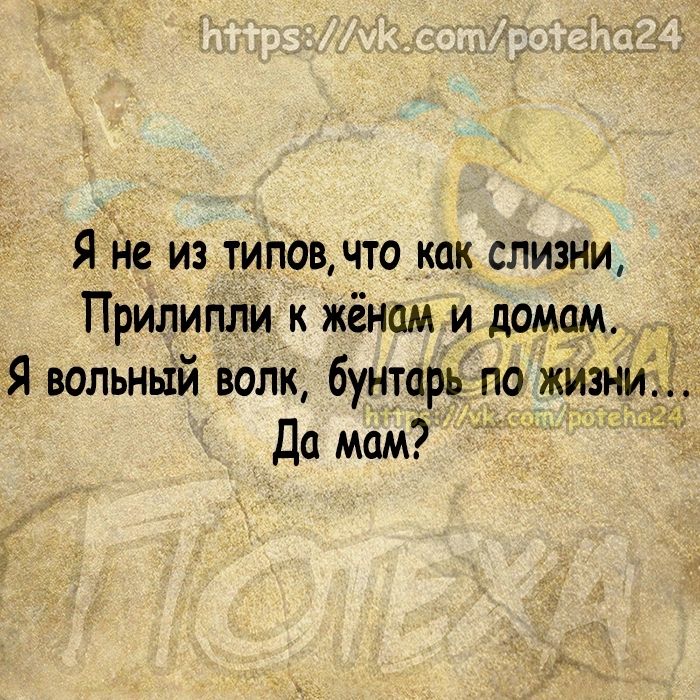 Я Не из тип0в что как слизни Прилипли к Жёнам и домам ТЯ вольный вояк бунтарьіпо жйзни Да мам