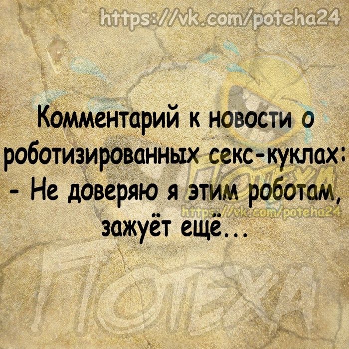 Кдмментарий к новости о роботизированных секс куклах Не даверяю я этим роботом зажуёт ещё