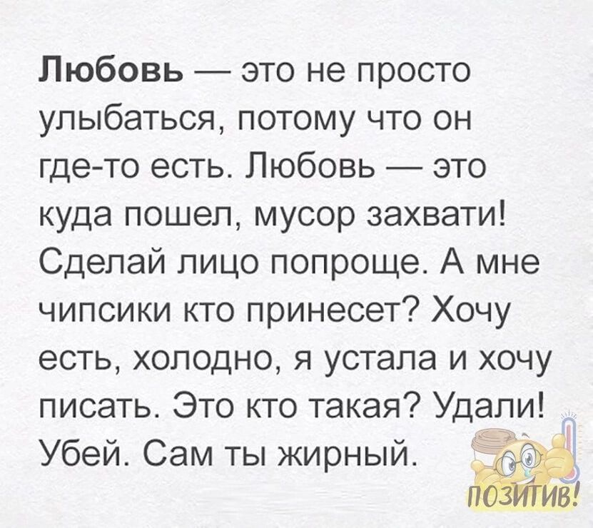 Любовь это не просто улыбаться потому что он где то есть Любовь это куда пошел мусор захвати Сделай лицо попроще А мне чипсики кто принесет Хочу есть холодно я устала и хочу писать Это кто такая Удали Убей Сам ты жирный ЁЁ В