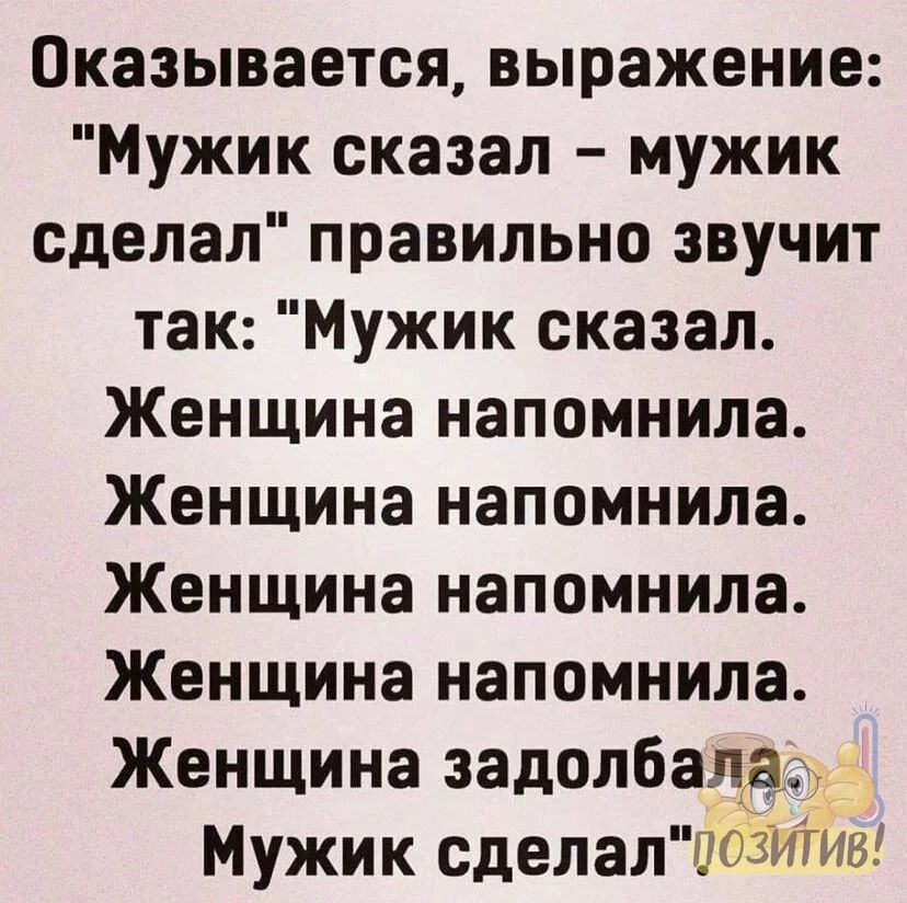 Оказывается выражение Мужик сказал мужик сделал правильно звучит так Мужик сказал Женщина напомнила Женщина напомнила Женщина напомнила Женщина напомнила Женщина задолбадаэд Мужик сделалтоМив