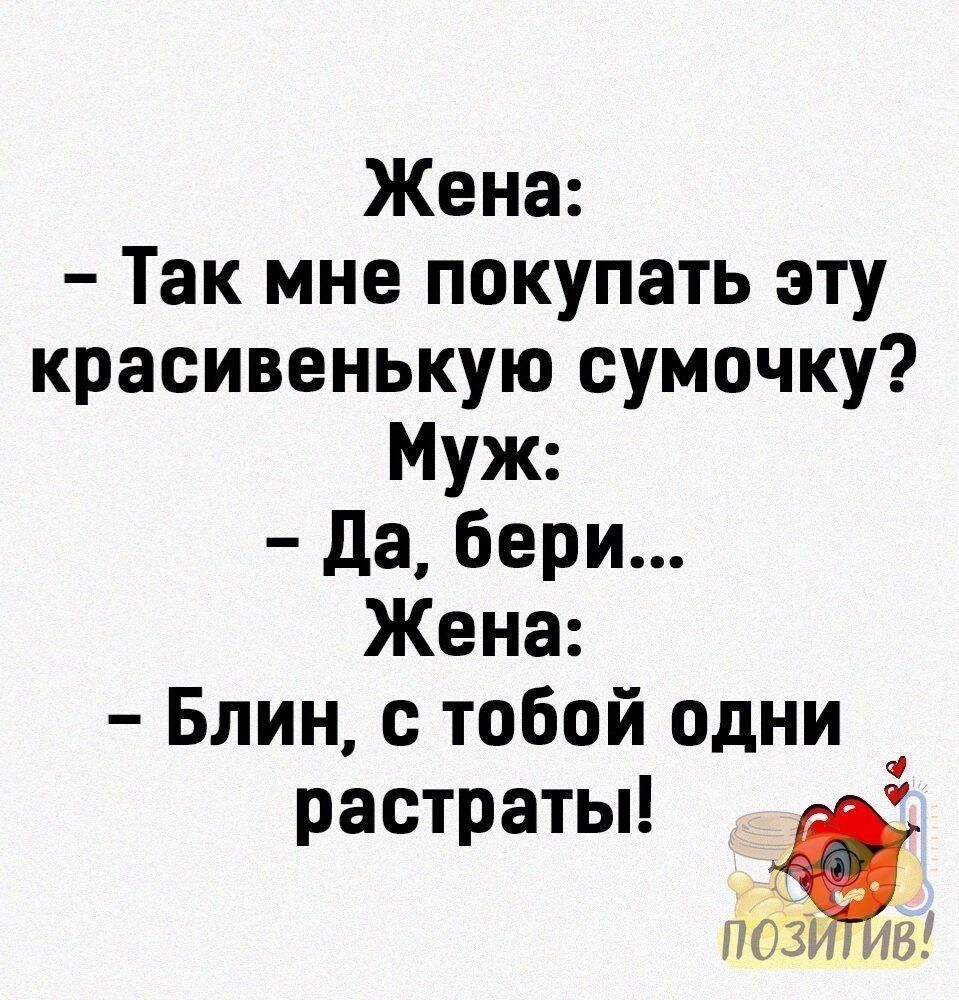 Жена Так мне покупать эту красивенькую сумочку Муж Да бери Жена Блин тобой одни растраты поз 31