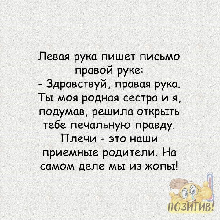 Левая рука пишет письмо правой руке Здравствуй правая рука Ты моя родная сестра и я подумав решила открыть тебе печальную правду Плечи это наши приемные родители На самом деле мы из жопы