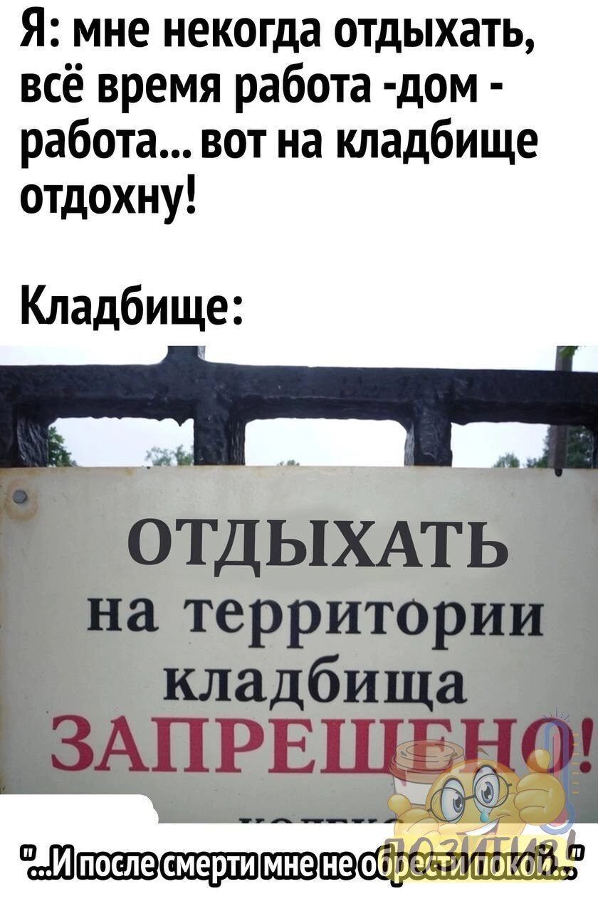 Я мне некогда отдыхать всё время работа дом работа вот на кладбище отдохну Кладбище А ОТДЫХАТЬ на территории кладбища ЗАпрвщздч ___ А щшшцп