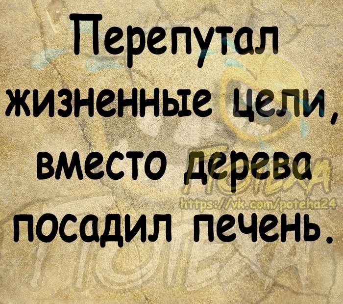 Перепутал жизненные цели вмест деРёР Посадил пеЧЁНБ