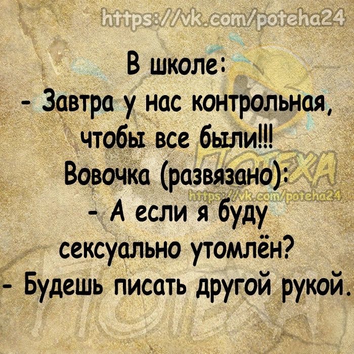 В школе Завтра у нас контрольная чтобы все были ВовочКа развязано А если я буду сексуально утомлён Будешь писать другой рукэй