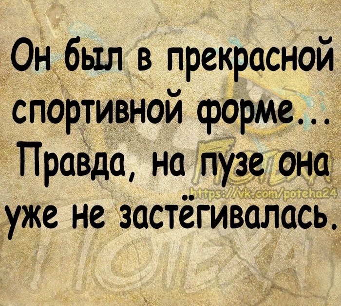 Он был в прекрасной спортивной форме Правда на пузе оно уже не застегивалась