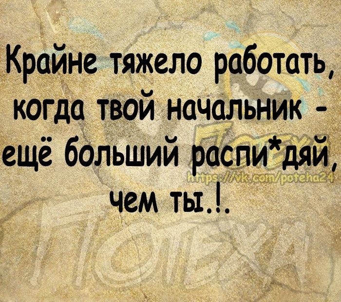 Крайне тяжело работать когда твой начальник ещё больШий распи дяи чем ты