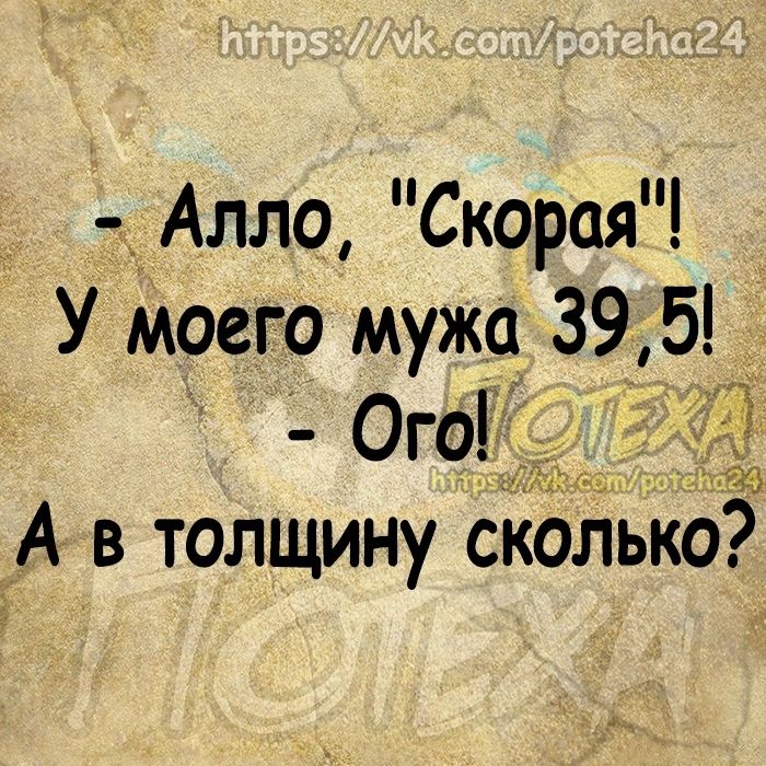 Алло Скорая У моего мужа 39 5 Ого _ А в толщину скогіьію