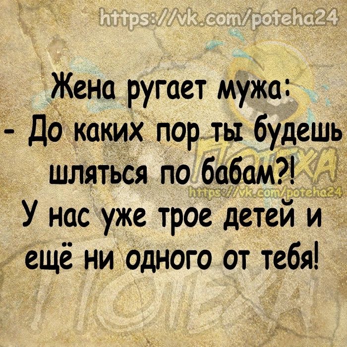 Жено ругает мужа до каких порты будеш шлятьСя подобам У нас уже трое детей ещё ни одного от тебя