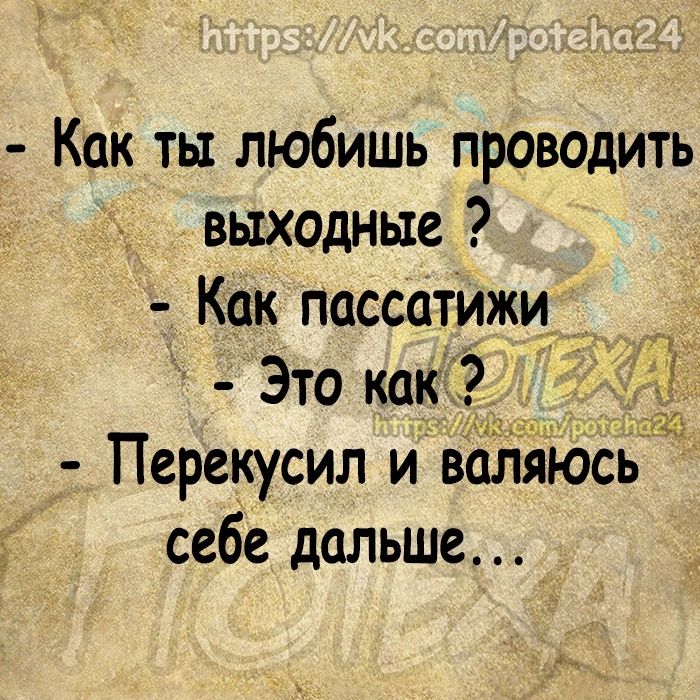 Как ты любишь проводить выходные Как пассатижи Это как Перекусил и валяюсь себе дальше