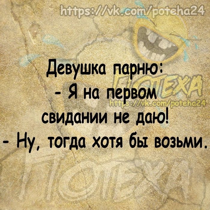 Девушка парню _ Я на первом свидании не даю Ну тогда хотя бы возьми