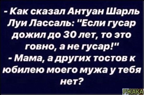 КЭксказапАнтишчцпции Луи Лассаль Если гусар дожилдоЗОлептоэто говно а не гусар Мама адругих тостов к юбилею моего мужа у тебя нет РЖАКА