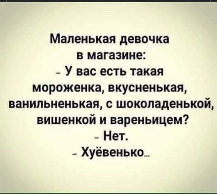Маленькая девочка в магазине _ У вас есть такая мороженка вкусненькая ванильненькая с шоколаденькой вишенкой и вареньицем _ Нет _ Хуёвенько