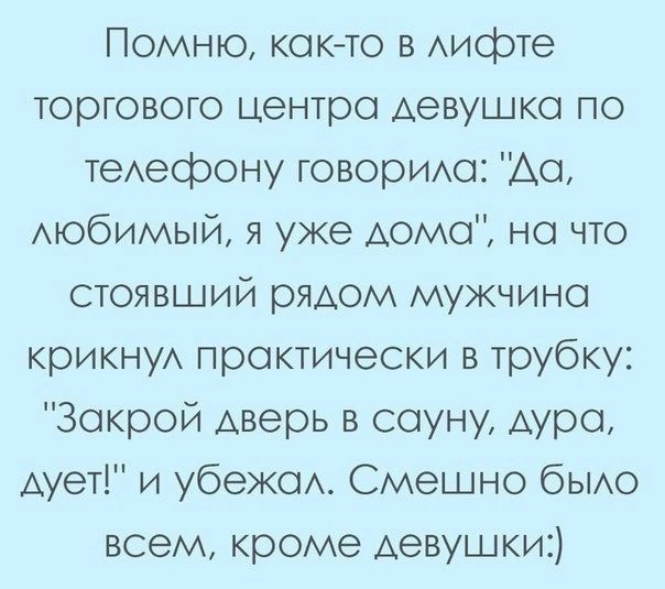 Помню кок то в Аифте торгового центра девушка по теАефону говориш Ао мобимый я уже Аомо но что стоявший рядом мужчина крикнуА практически в трубку Закрой Аверь в сауну Аура Аует и убеЖси Смешно бЫАО всем кроме Аевушки