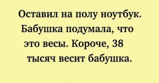 Оставил на полу ноутбук Бабушка подумала что это весы Короче 38 тысяч весит бабушка