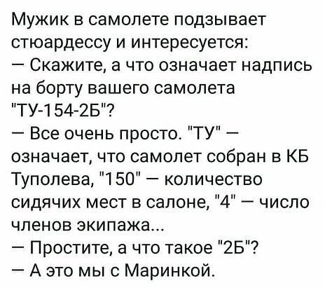 Мужик в самолете подзывает стюардессу и интересуется Скажите а что означает надпись на борту вашего самолета ТУ 1 54 25 Все очень просто ТУ означает что самолет собран в КБ Туполева 150 количество сидячих мест в салоне 4 число членов экипажа Простите а что такое 25 А это мыс Маринкой