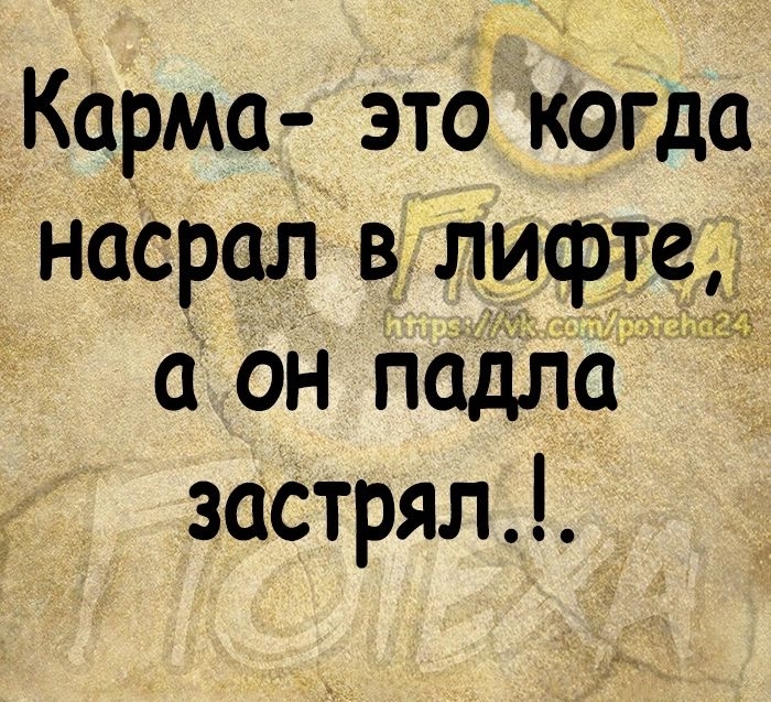 Карма это когда насрал в_ лифте а он падла застрял