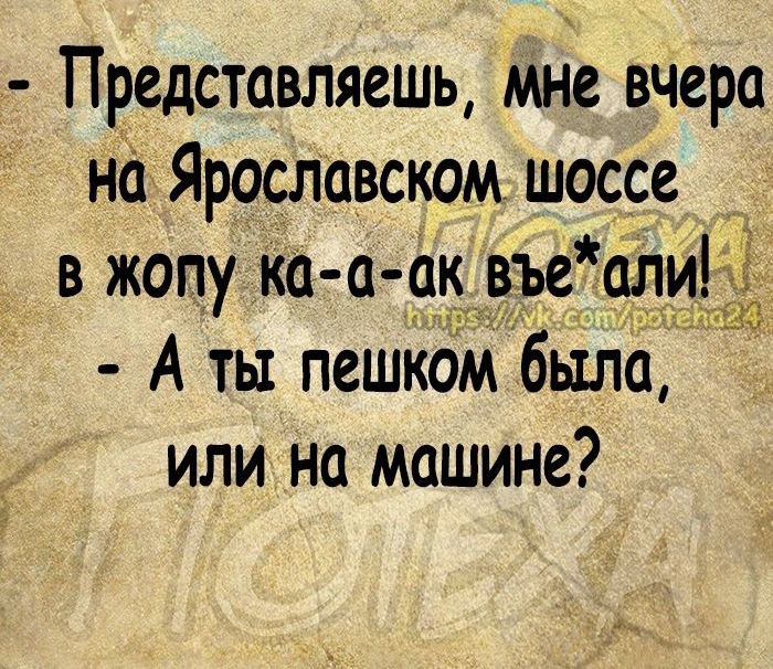 Представляешь мне вчера на Ярославском шоссе _ в жопу ка а о__ въеа11и3я А ты пешком было или на машине