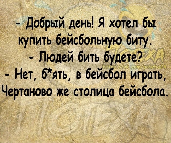Добрый день Я хотел бы купить бейсбольную биту Людей бить будете Нет 6ять в бейсбол играть Чертаново же столица бейсбола