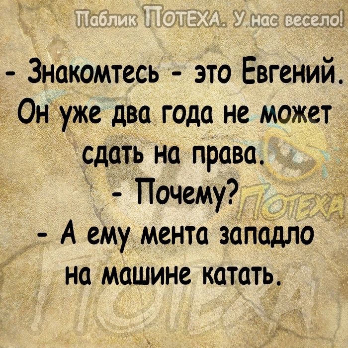 х Знакомтесь это Евгений Он уже два года не может сдать На право Почему у А ему мента заладло на машине катать