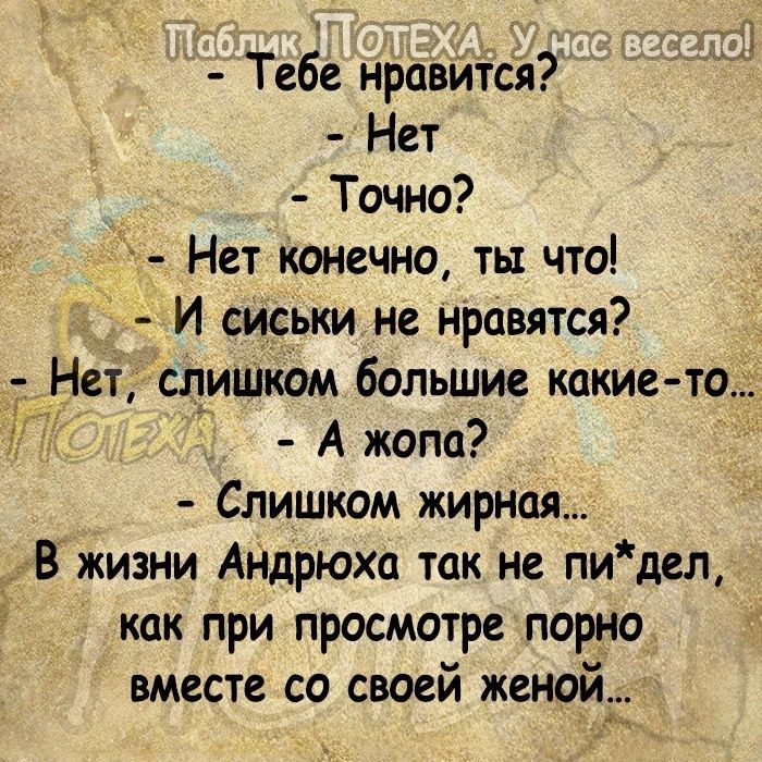 Тебе нравится Нет Точно Нет конечно ты что И сиськи не нравятся Нет слишком большие какие то5 А жопа Слишком жирная _В жизни Андрюха так не пидел как при просмотре порно вместе со своей женой