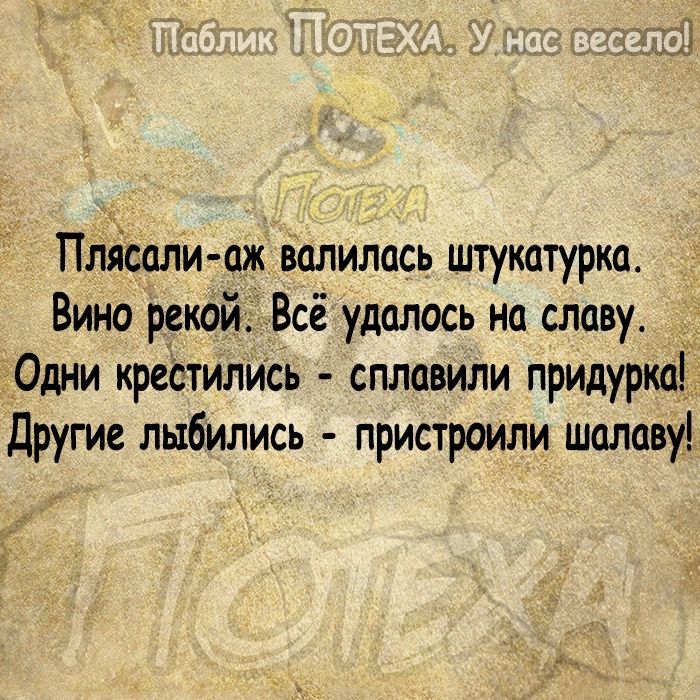 Плйсали аж залилась штукатурка Вино рекой _Всё удалось на славу 0дни крестились сплавили придурка Другие лыбились пристроили шалаву