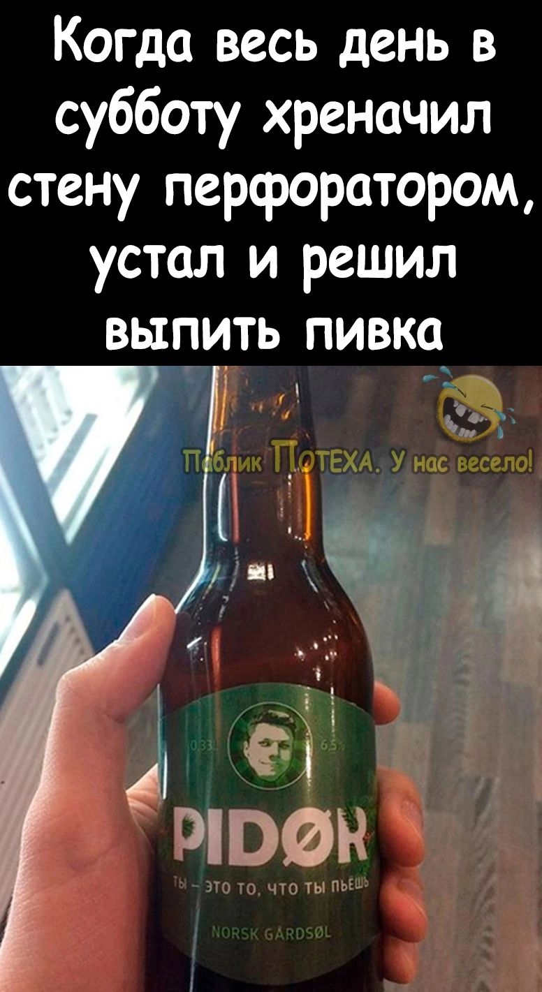 Когда весь день в субботу хреначил стену перфоратором устал и решил выаить пивка м А __ ЛЕХА У нас кгс