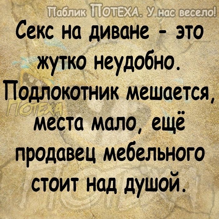 Секс на дивайе это жутко неудобно х Подлокотник мешается __ мест мало ещё продавец мебельного стоит над душой
