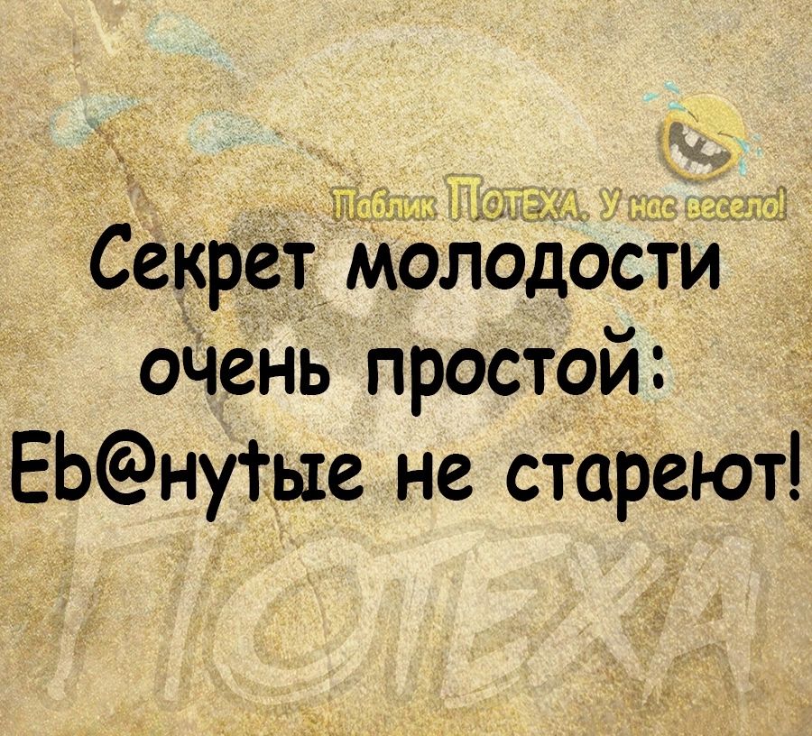 г Ш гы ПЁ Секрёт молодоёти оЧень простой ЕЬнуть1е не стареют