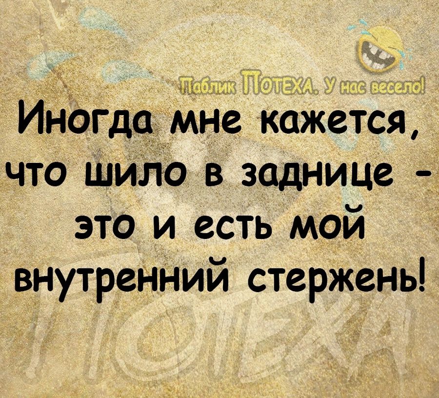 ИНбгдс дне кажется что шило в заднице это и есть мой внутренНий стержень