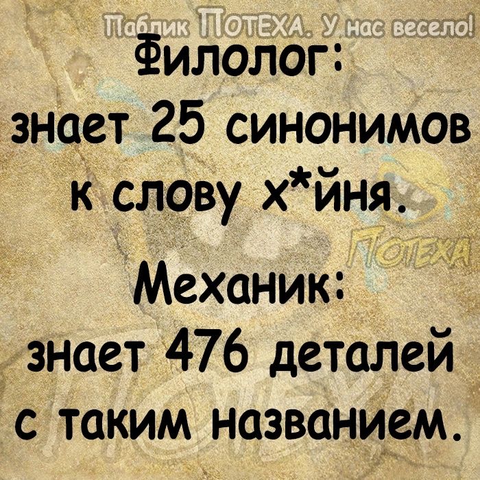 х Филолог знает 25 синонимов к слову хйня Механик знает 476 деталей с таким названием