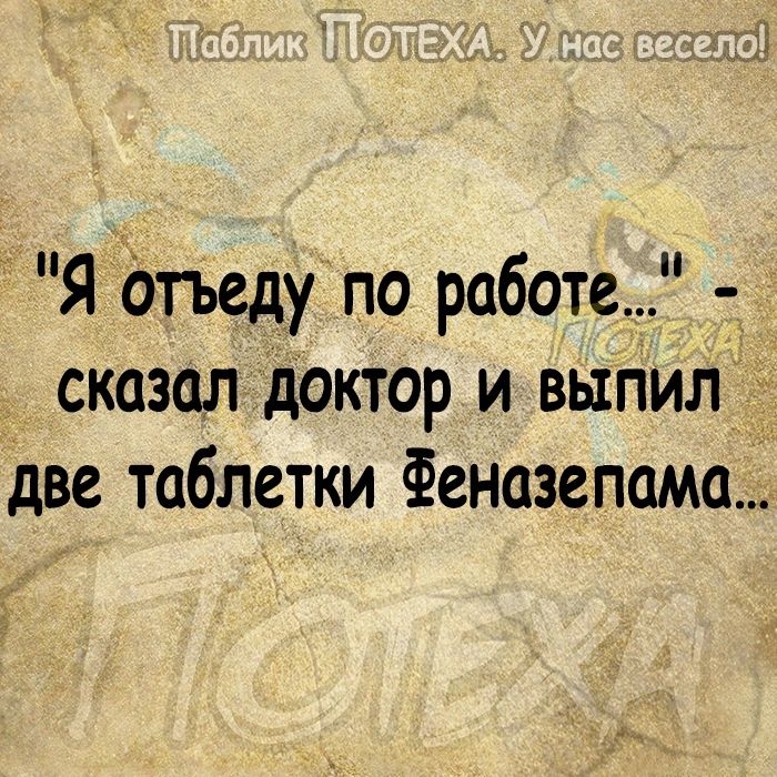 Я Отъеду по работе _ сказал доктор и выпил д две таблетки Феназепама