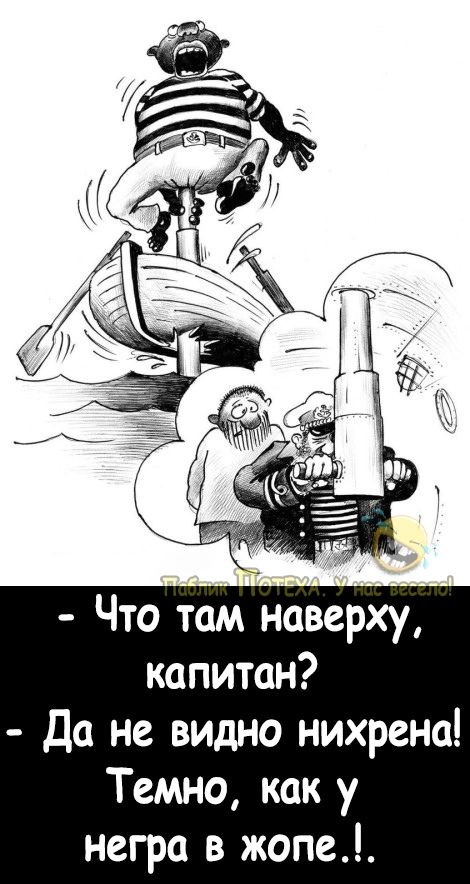 Что там наверху капитан Да не видно нихрена Темно как у негра в жопе