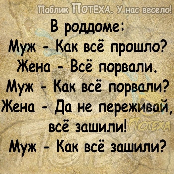 В роддоме Муж Как всё прошло Жёна Всё порвали Муж Как всё порвали Жена Да не переживай всё зашили Муж Как всё зашили
