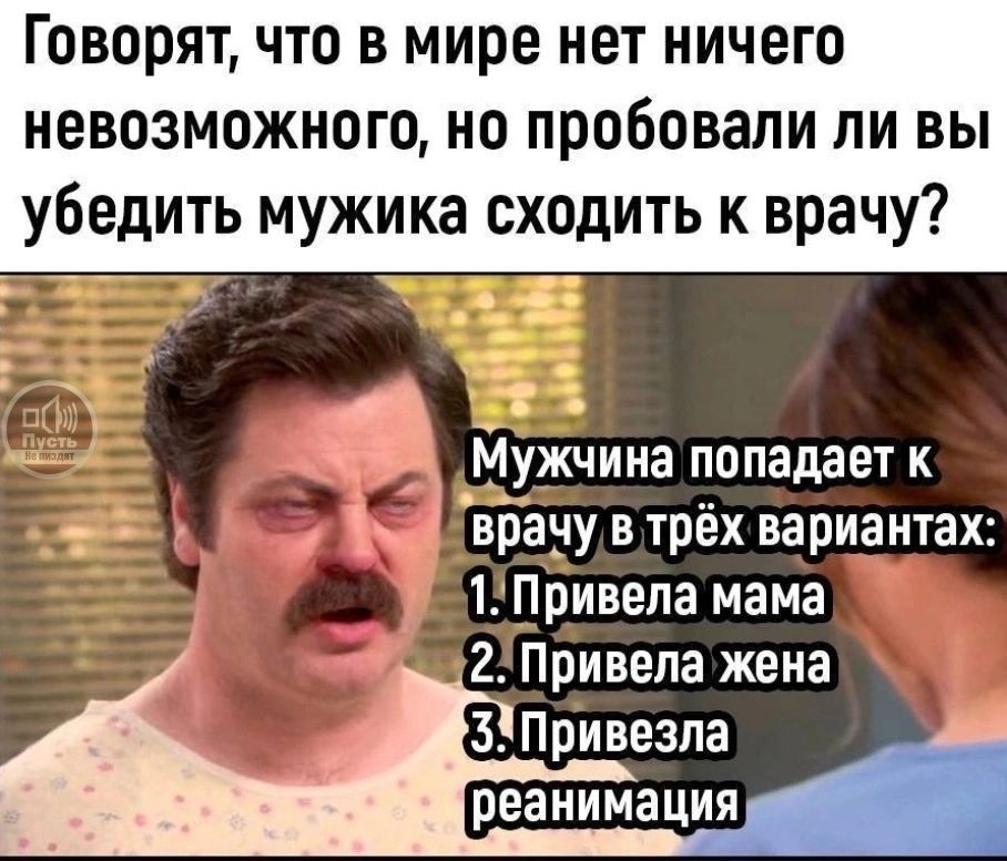 Говорят что в мире нет ничего невозможного но пробовали ли вы убедить мужика сходить к врачу Мужчина попадает к _ ві1а5у в трёх вариантах 1Привела мама 2 Привет жена _ 3 Привезпа реанимация