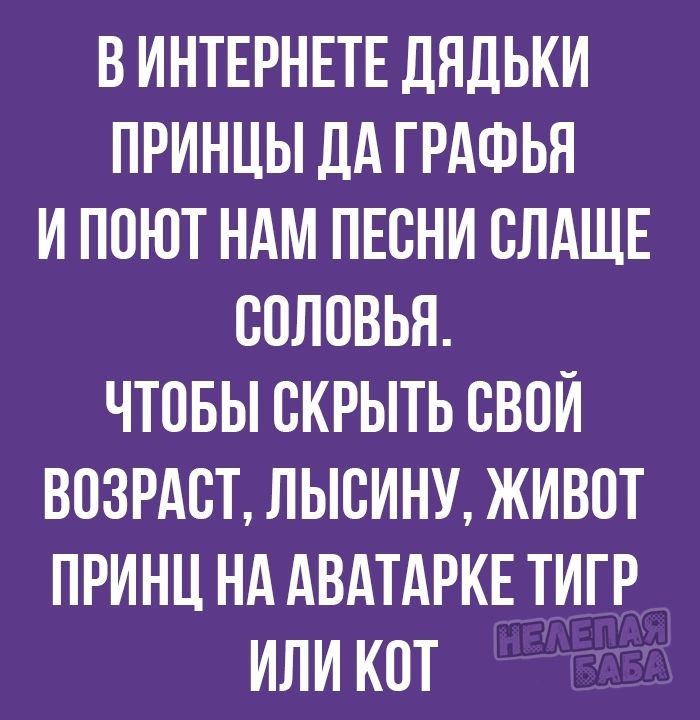 В ИНТЕРНЕТЕ ДНДЬКИ ПРИНЦЫ ДА ГРАФЬЯ И ПСЮТ НАМ ПЕСНИ СЛАЩЕ ССЛСВЬЯ ЧТОБЫ СКРЫТЬ СВОИ ВОЗРАСТ ЛЫСИНУ ЖИВПТ ПРИНЦ НА АВАТАРКЕ ТИГР ИЛИ КОТ