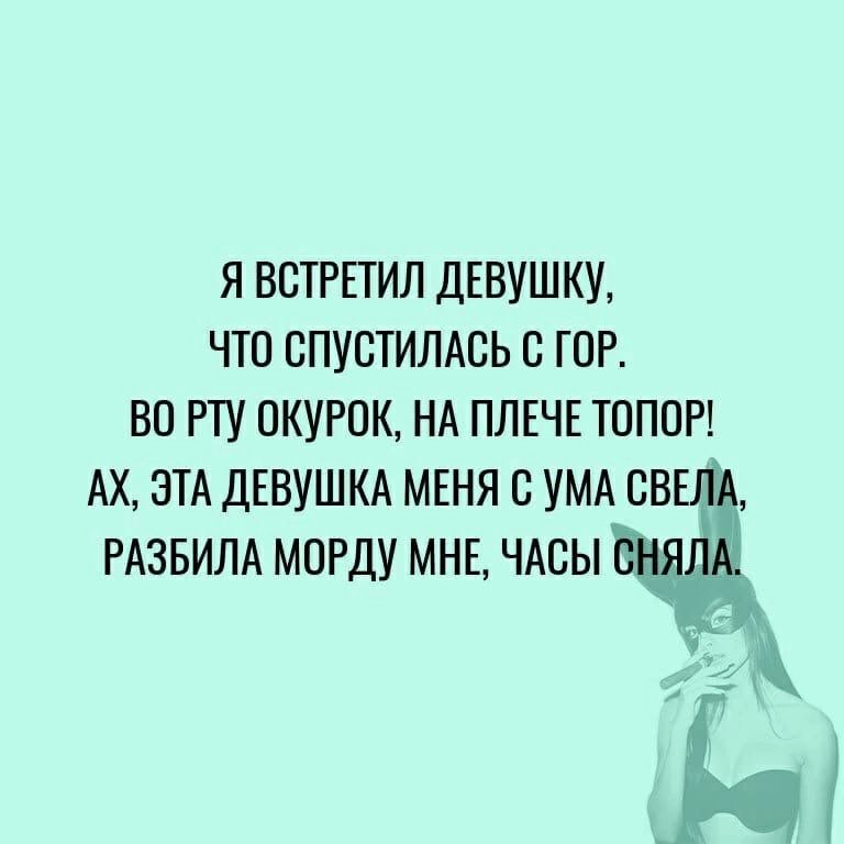 Я ВВТРЕТИЛ ДЕВУШКУ ЧТО ОПУСТИЛАСЬ ЮР ВО РТУ ПКУРПК НА ПЛЕЧЕ ТОПОР АХ ЭТА ДЕВУШКА МЕНЯ С УМА СВ РАЗБИЛА МОРдУ МНЕ ЧАСЫ А