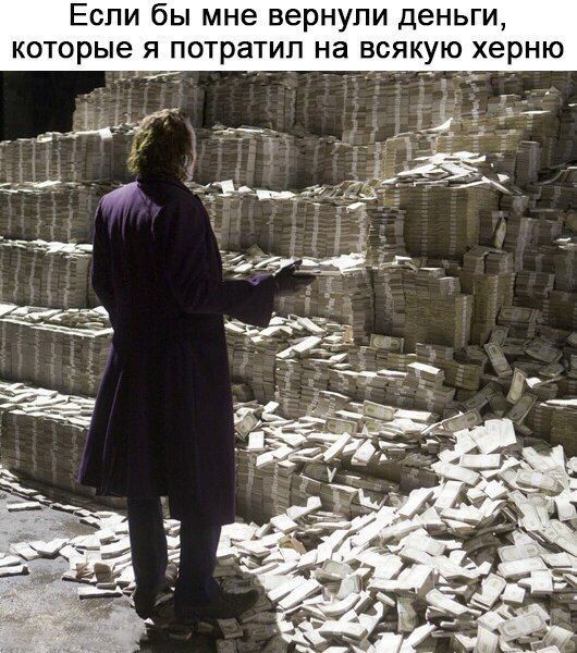 Если бы мне вернули деньги которые я потратил на всякую херню