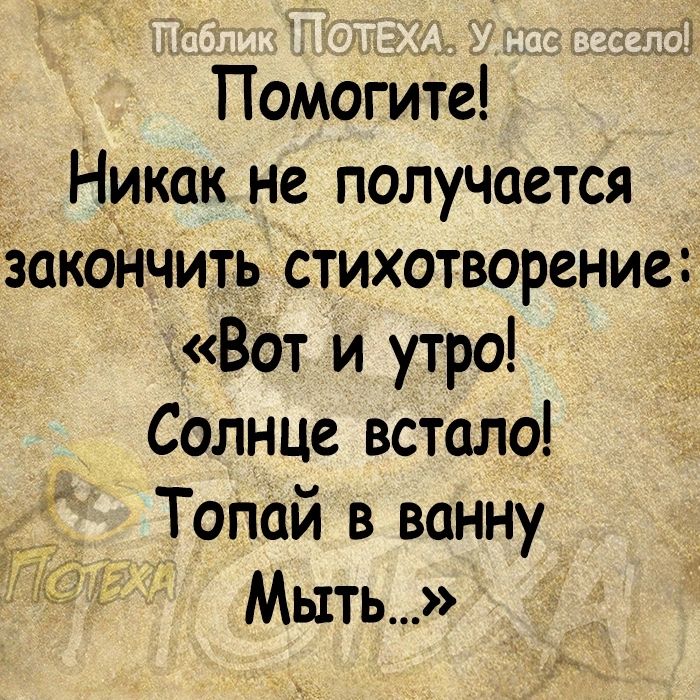 Помогите Никак не получается Закоичить стихотворение Вот и утро Солнце встало Топай в ванну Мыть