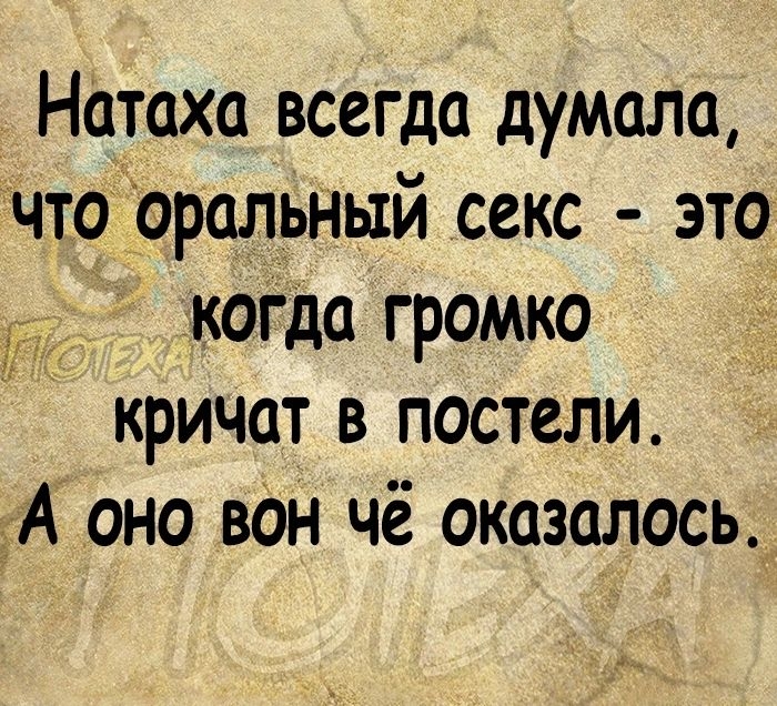 Натаха всегда думала что оральный секс это д когда громко кричат в постели А оно вон чё оказалось