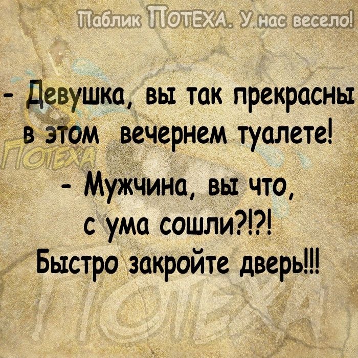 Девушка вы так прекрасны в 9м вечернем туалете Мужчина вы что с ума сошли Быстро закройте дверь