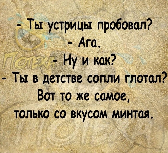 Ты устрицы пробовал Ага Ну и как Ты в детстве сопли глотал Вот то же самое только со вкусом минтая