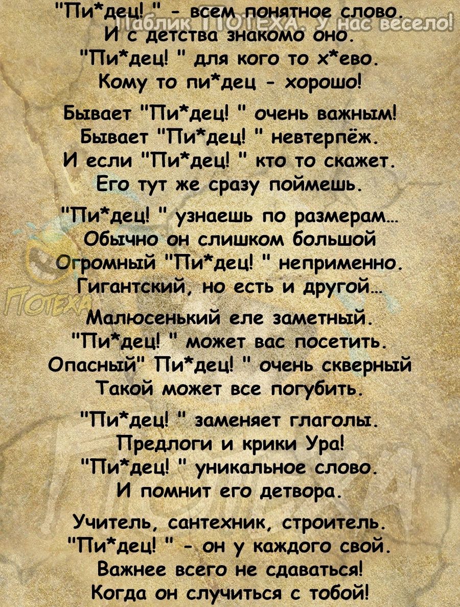 Пидец всем штатное слово Иі детства знакомо оно Пидец для кого то еи Кому то пидец хорошо Бывает Пидец очень важным Бывает ПИдец невтерпеж И если Пидец кто то скажет Его тут же сразу поймешь Пидец узнаешь по размерам Обычно он слишком большой 9громнь1й Пидец неприменно Гигантский но есть и другой Мапюсенький еле заметный Пиддец может вас посетить Опасный Пидец очень скверный Такой может все погуби